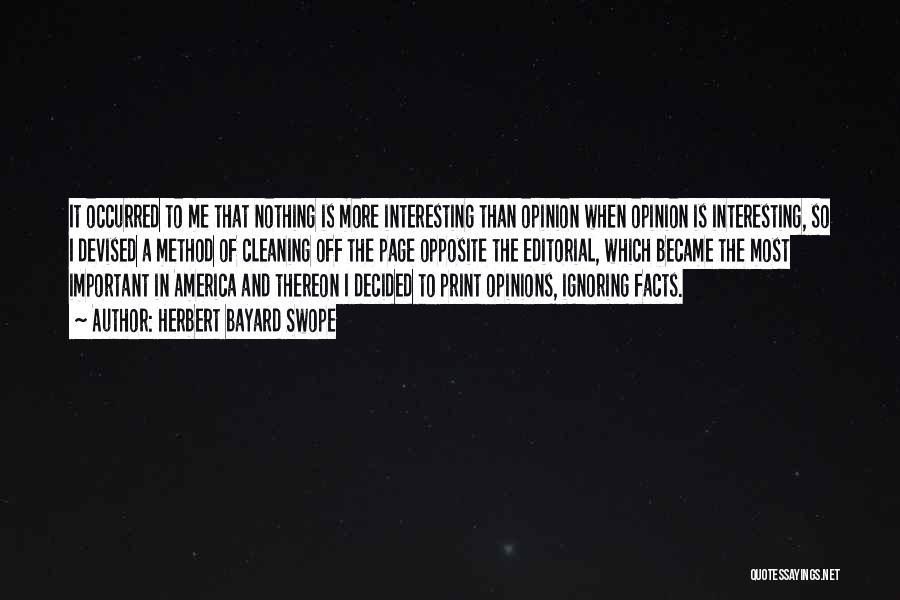 Herbert Bayard Swope Quotes: It Occurred To Me That Nothing Is More Interesting Than Opinion When Opinion Is Interesting, So I Devised A Method