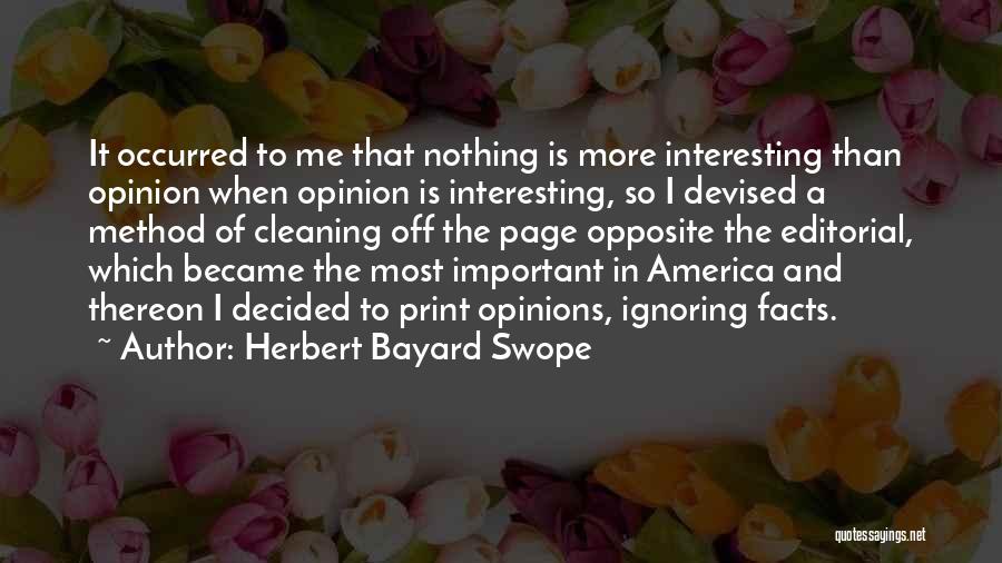 Herbert Bayard Swope Quotes: It Occurred To Me That Nothing Is More Interesting Than Opinion When Opinion Is Interesting, So I Devised A Method