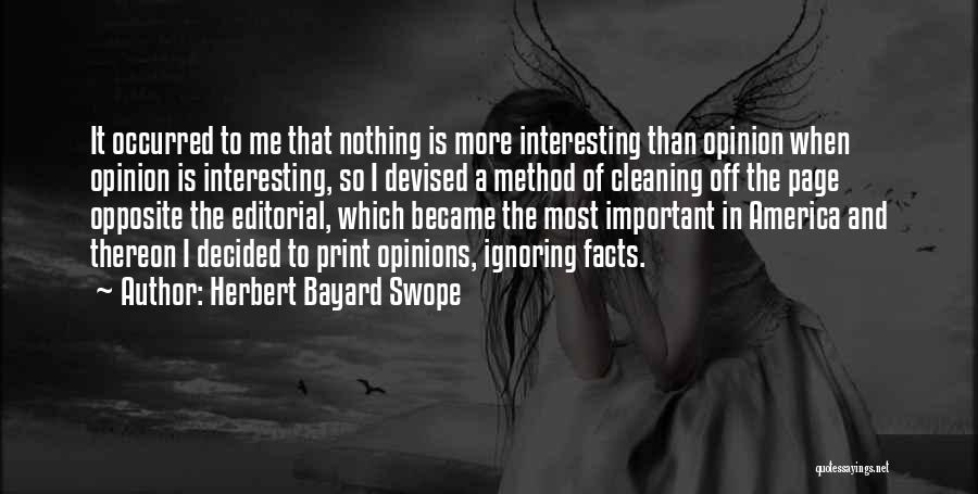 Herbert Bayard Swope Quotes: It Occurred To Me That Nothing Is More Interesting Than Opinion When Opinion Is Interesting, So I Devised A Method