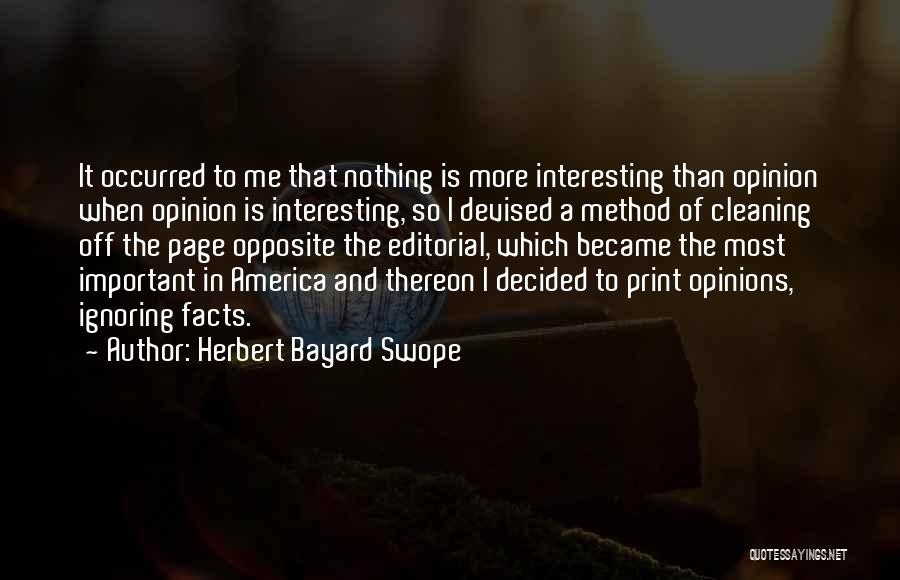 Herbert Bayard Swope Quotes: It Occurred To Me That Nothing Is More Interesting Than Opinion When Opinion Is Interesting, So I Devised A Method