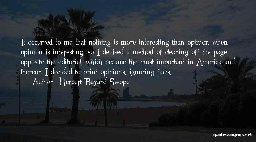 Herbert Bayard Swope Quotes: It Occurred To Me That Nothing Is More Interesting Than Opinion When Opinion Is Interesting, So I Devised A Method