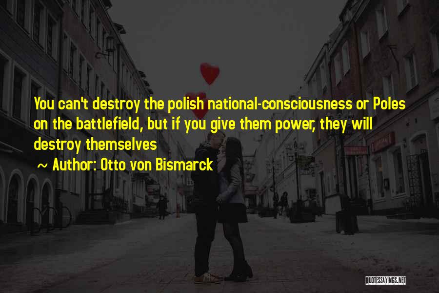 Otto Von Bismarck Quotes: You Can't Destroy The Polish National-consciousness Or Poles On The Battlefield, But If You Give Them Power, They Will Destroy