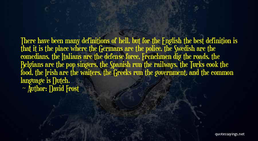 David Frost Quotes: There Have Been Many Definitions Of Hell, But For The English The Best Definition Is That It Is The Place