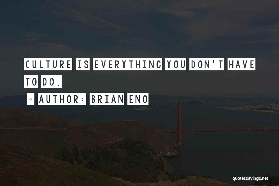 Brian Eno Quotes: Culture Is Everything You Don't Have To Do.