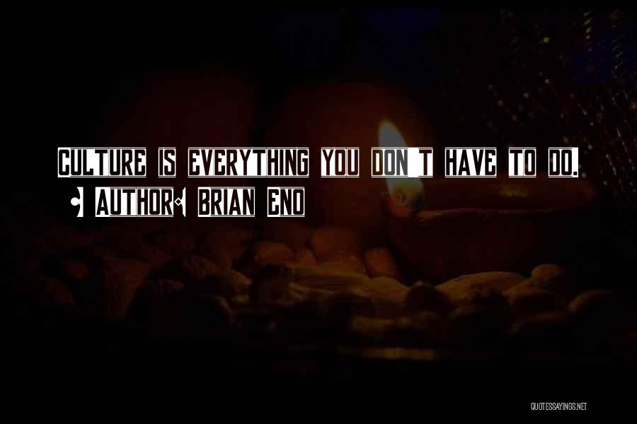 Brian Eno Quotes: Culture Is Everything You Don't Have To Do.