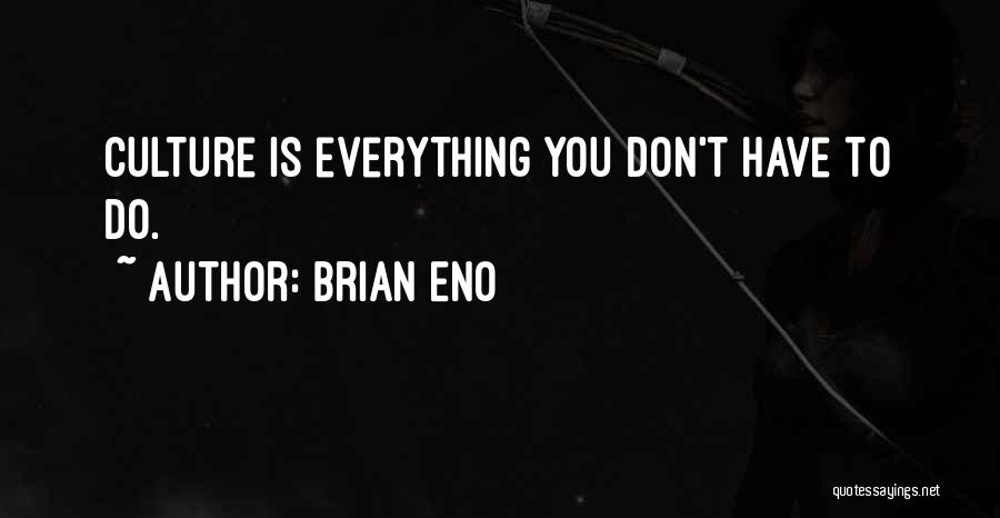 Brian Eno Quotes: Culture Is Everything You Don't Have To Do.