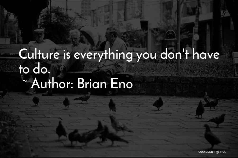 Brian Eno Quotes: Culture Is Everything You Don't Have To Do.