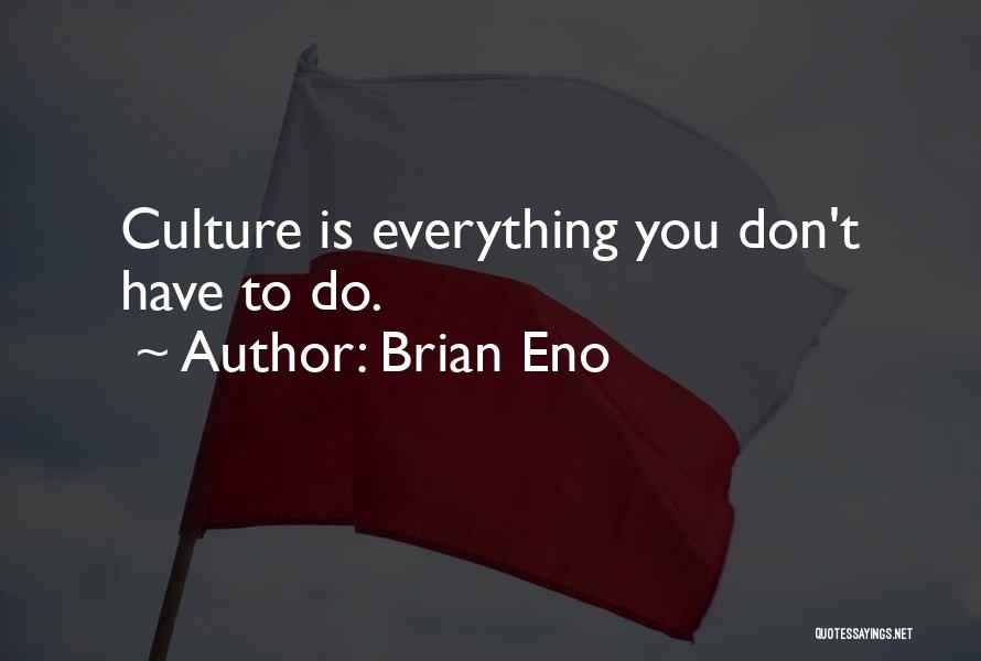 Brian Eno Quotes: Culture Is Everything You Don't Have To Do.