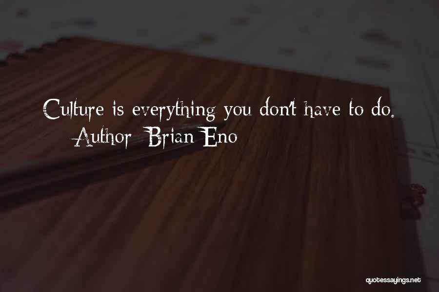 Brian Eno Quotes: Culture Is Everything You Don't Have To Do.