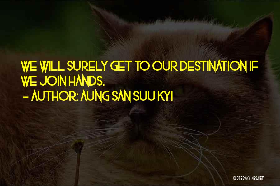 Aung San Suu Kyi Quotes: We Will Surely Get To Our Destination If We Join Hands.