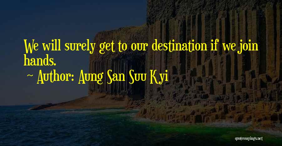 Aung San Suu Kyi Quotes: We Will Surely Get To Our Destination If We Join Hands.