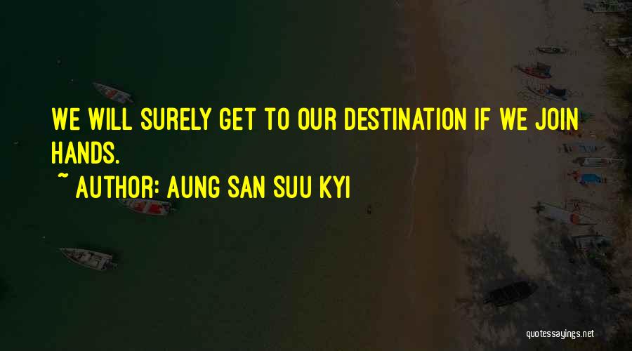 Aung San Suu Kyi Quotes: We Will Surely Get To Our Destination If We Join Hands.