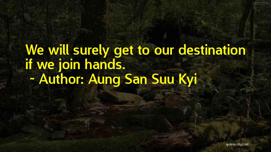 Aung San Suu Kyi Quotes: We Will Surely Get To Our Destination If We Join Hands.