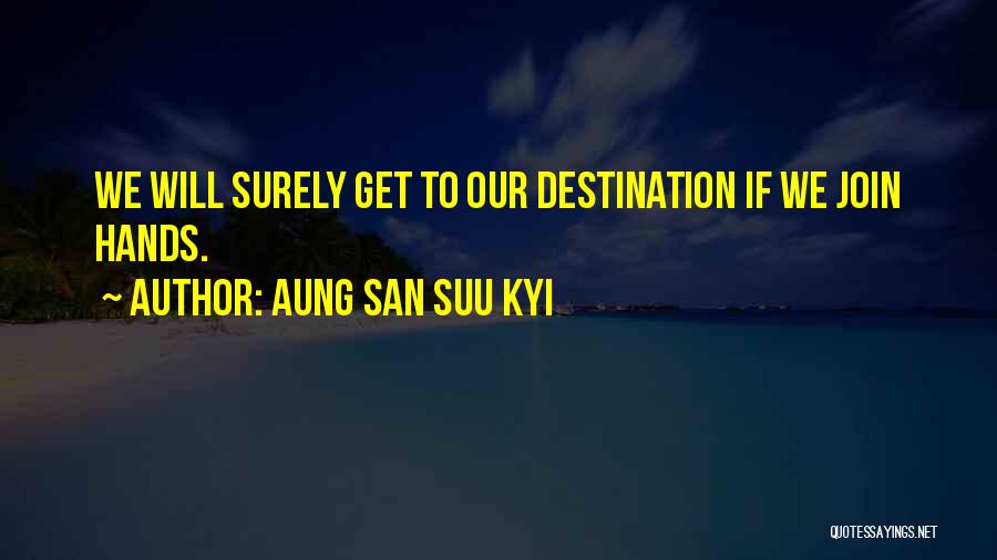 Aung San Suu Kyi Quotes: We Will Surely Get To Our Destination If We Join Hands.