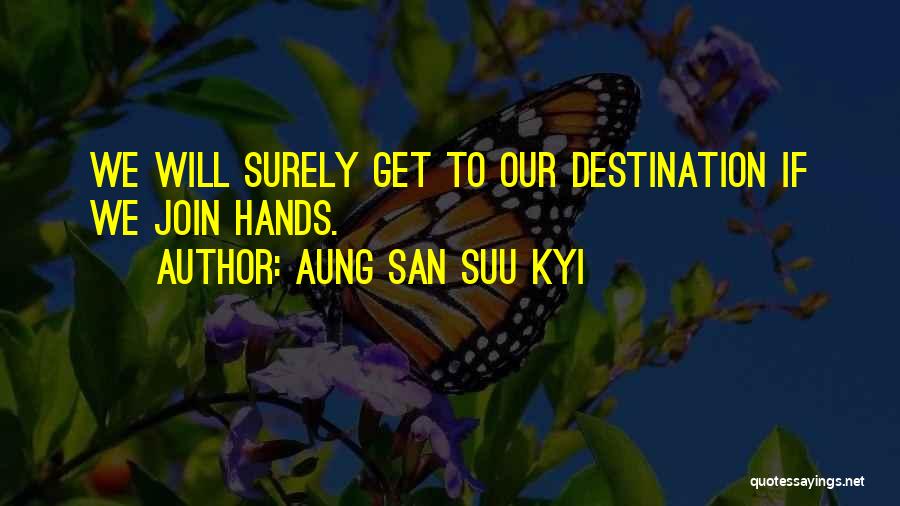 Aung San Suu Kyi Quotes: We Will Surely Get To Our Destination If We Join Hands.