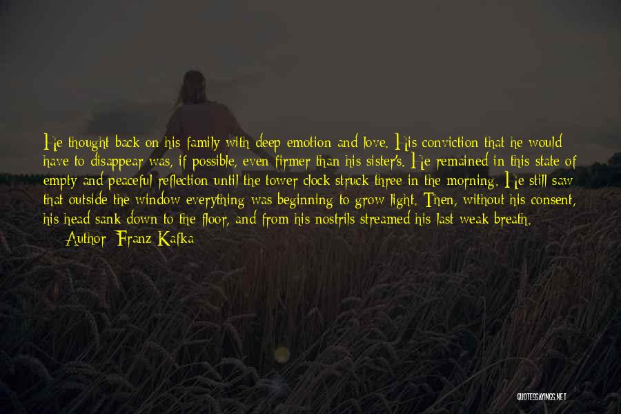 Franz Kafka Quotes: He Thought Back On His Family With Deep Emotion And Love. His Conviction That He Would Have To Disappear Was,