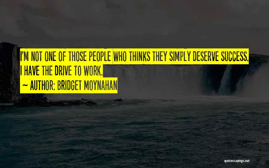 Bridget Moynahan Quotes: I'm Not One Of Those People Who Thinks They Simply Deserve Success. I Have The Drive To Work.