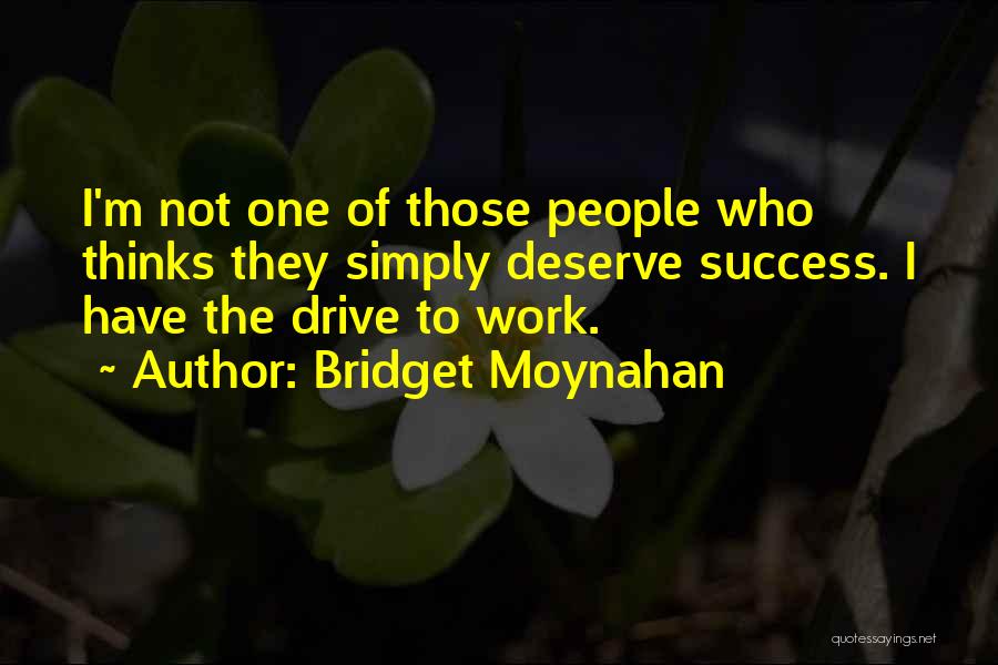 Bridget Moynahan Quotes: I'm Not One Of Those People Who Thinks They Simply Deserve Success. I Have The Drive To Work.