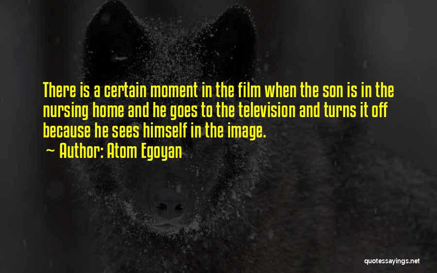 Atom Egoyan Quotes: There Is A Certain Moment In The Film When The Son Is In The Nursing Home And He Goes To