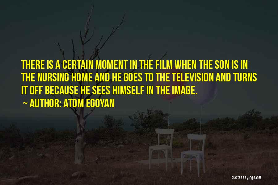 Atom Egoyan Quotes: There Is A Certain Moment In The Film When The Son Is In The Nursing Home And He Goes To