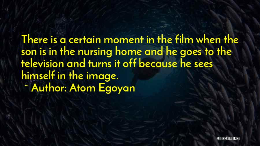 Atom Egoyan Quotes: There Is A Certain Moment In The Film When The Son Is In The Nursing Home And He Goes To