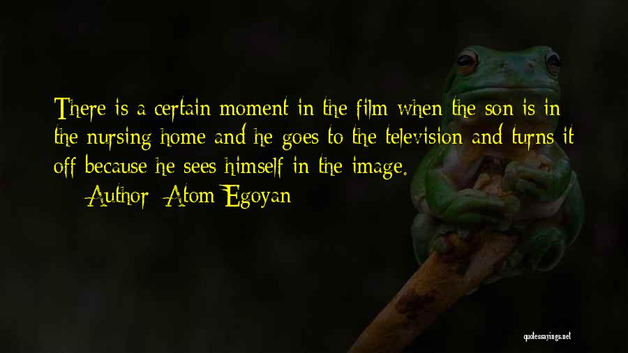 Atom Egoyan Quotes: There Is A Certain Moment In The Film When The Son Is In The Nursing Home And He Goes To