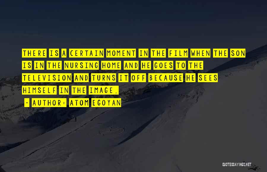 Atom Egoyan Quotes: There Is A Certain Moment In The Film When The Son Is In The Nursing Home And He Goes To