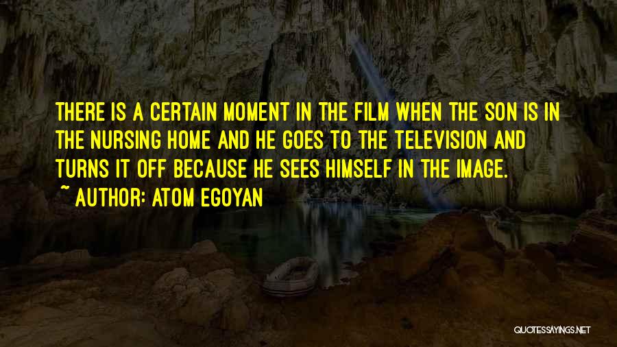 Atom Egoyan Quotes: There Is A Certain Moment In The Film When The Son Is In The Nursing Home And He Goes To