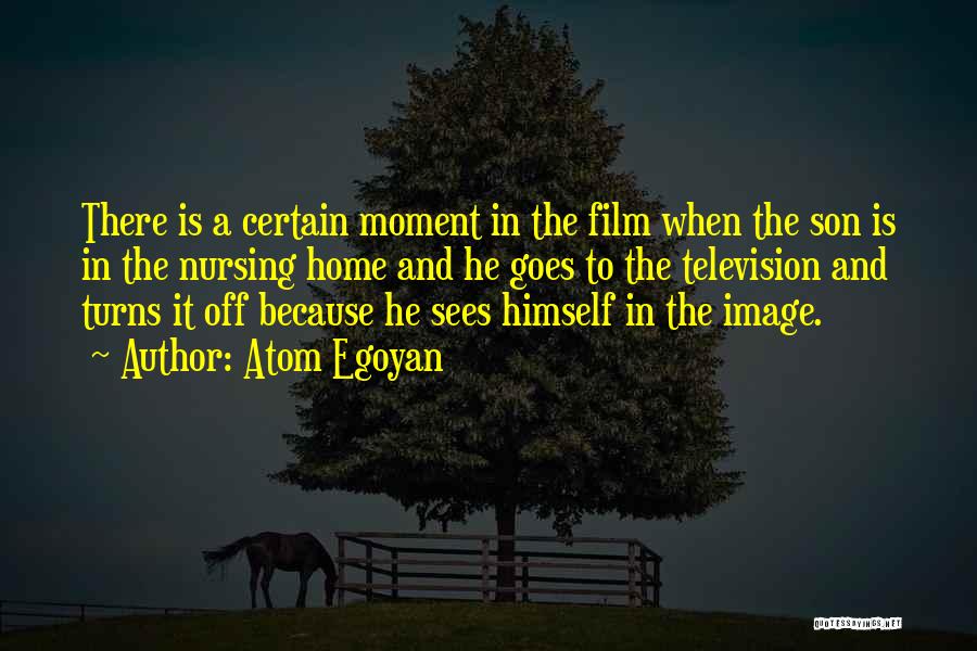 Atom Egoyan Quotes: There Is A Certain Moment In The Film When The Son Is In The Nursing Home And He Goes To