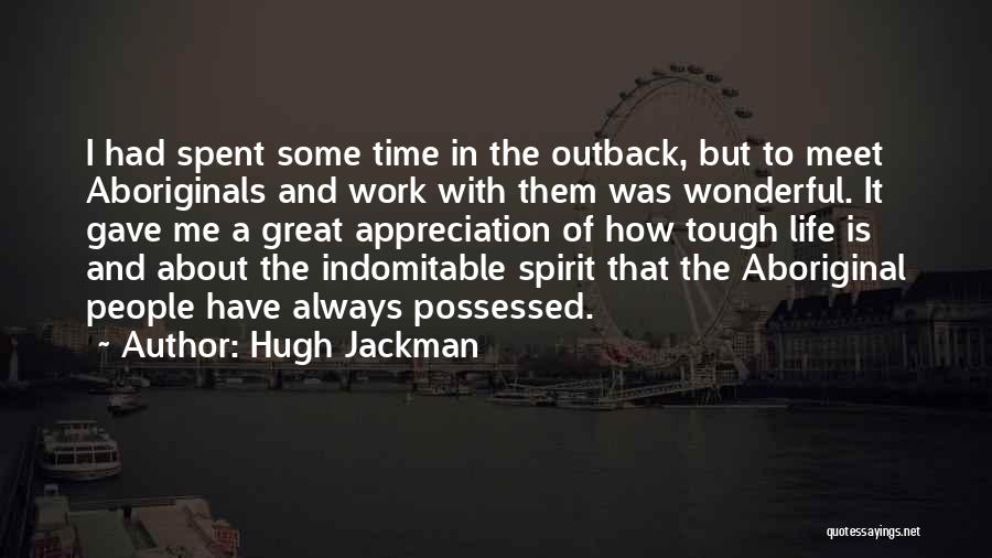 Hugh Jackman Quotes: I Had Spent Some Time In The Outback, But To Meet Aboriginals And Work With Them Was Wonderful. It Gave