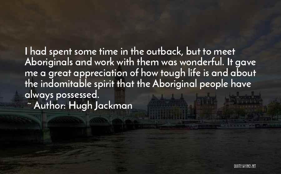Hugh Jackman Quotes: I Had Spent Some Time In The Outback, But To Meet Aboriginals And Work With Them Was Wonderful. It Gave