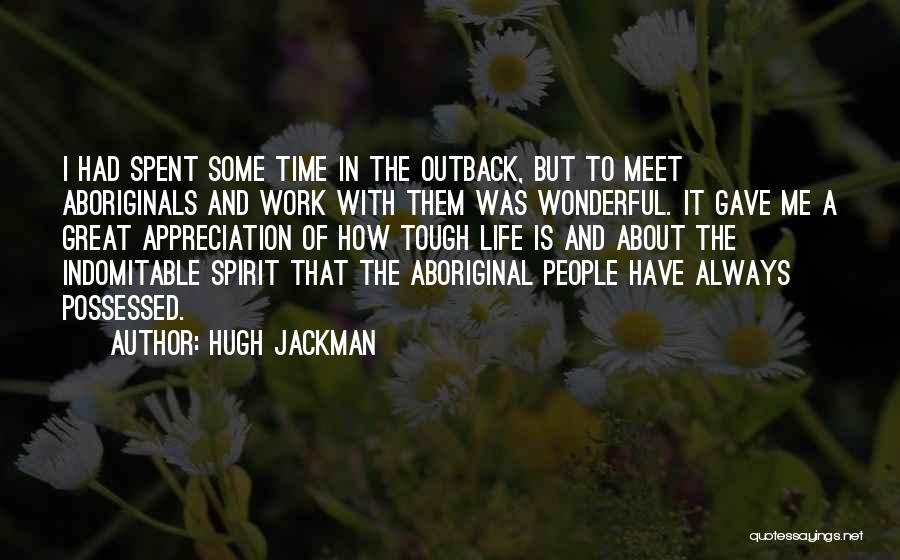 Hugh Jackman Quotes: I Had Spent Some Time In The Outback, But To Meet Aboriginals And Work With Them Was Wonderful. It Gave