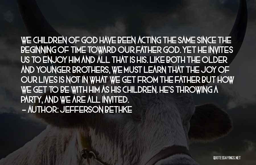 Jefferson Bethke Quotes: We Children Of God Have Been Acting The Same Since The Beginning Of Time Toward Our Father God. Yet He