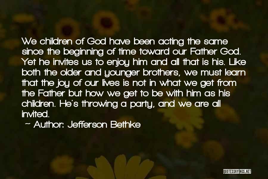 Jefferson Bethke Quotes: We Children Of God Have Been Acting The Same Since The Beginning Of Time Toward Our Father God. Yet He