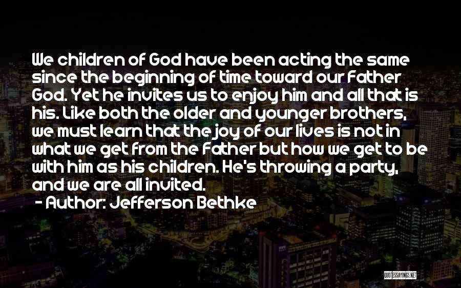 Jefferson Bethke Quotes: We Children Of God Have Been Acting The Same Since The Beginning Of Time Toward Our Father God. Yet He