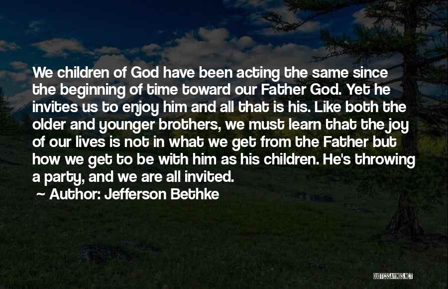 Jefferson Bethke Quotes: We Children Of God Have Been Acting The Same Since The Beginning Of Time Toward Our Father God. Yet He