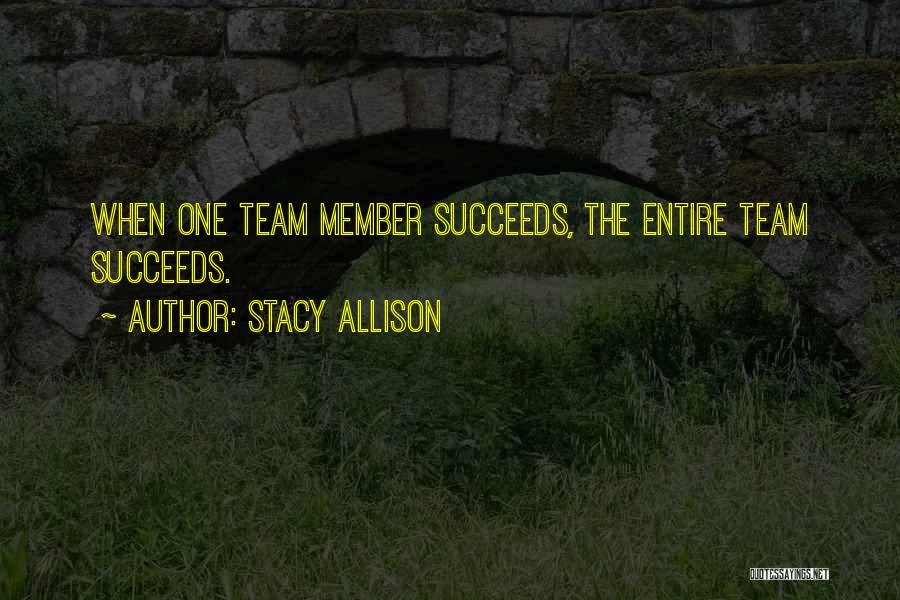 Stacy Allison Quotes: When One Team Member Succeeds, The Entire Team Succeeds.