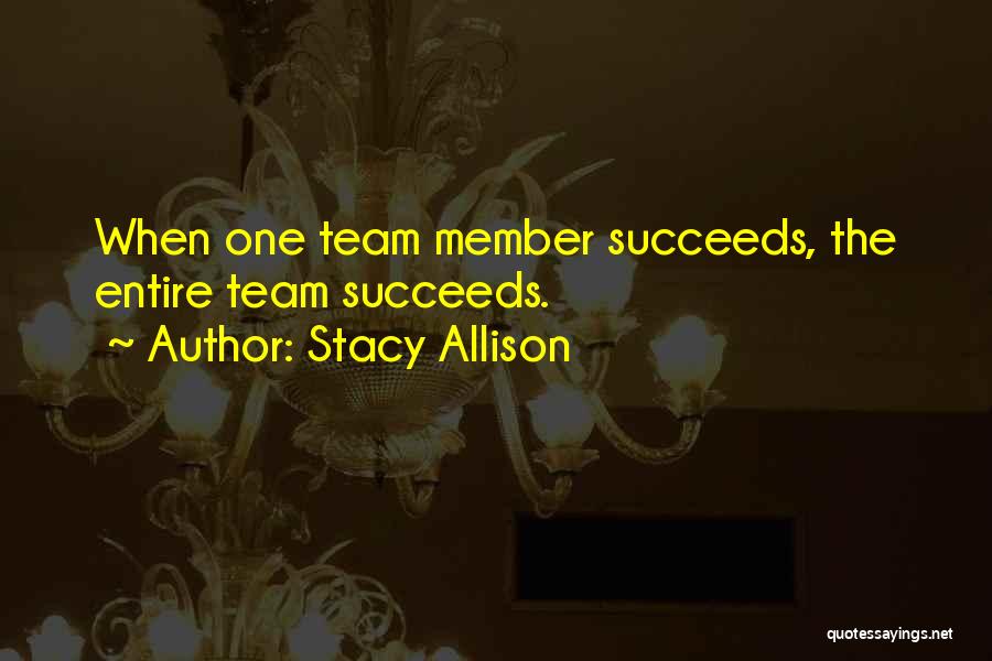 Stacy Allison Quotes: When One Team Member Succeeds, The Entire Team Succeeds.