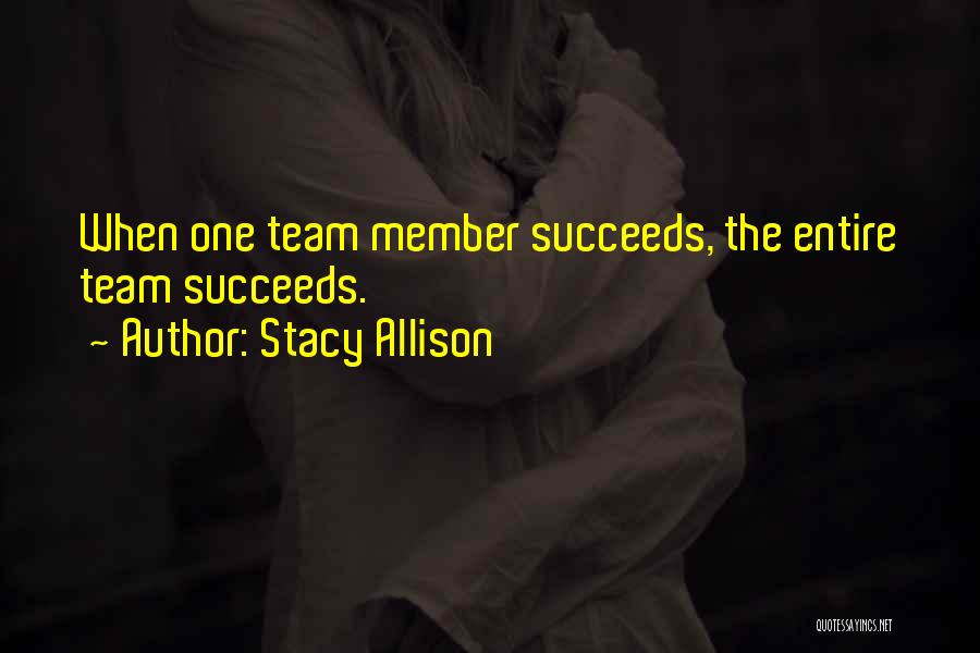 Stacy Allison Quotes: When One Team Member Succeeds, The Entire Team Succeeds.