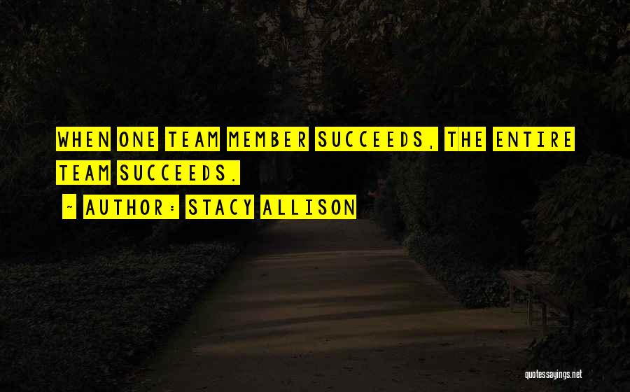 Stacy Allison Quotes: When One Team Member Succeeds, The Entire Team Succeeds.