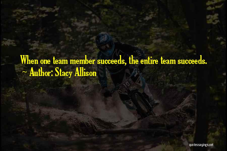 Stacy Allison Quotes: When One Team Member Succeeds, The Entire Team Succeeds.