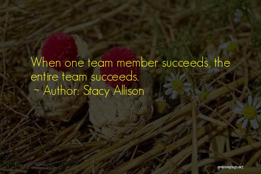 Stacy Allison Quotes: When One Team Member Succeeds, The Entire Team Succeeds.