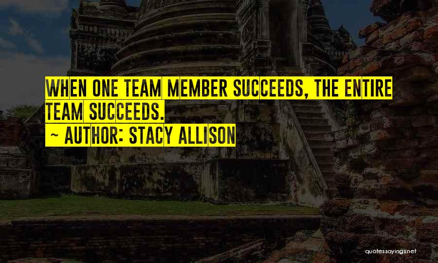 Stacy Allison Quotes: When One Team Member Succeeds, The Entire Team Succeeds.