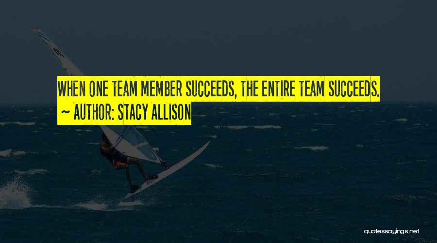 Stacy Allison Quotes: When One Team Member Succeeds, The Entire Team Succeeds.
