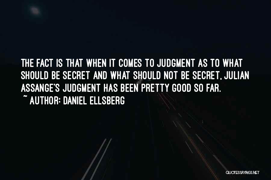 Daniel Ellsberg Quotes: The Fact Is That When It Comes To Judgment As To What Should Be Secret And What Should Not Be