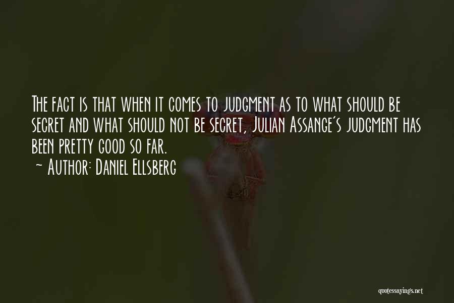 Daniel Ellsberg Quotes: The Fact Is That When It Comes To Judgment As To What Should Be Secret And What Should Not Be