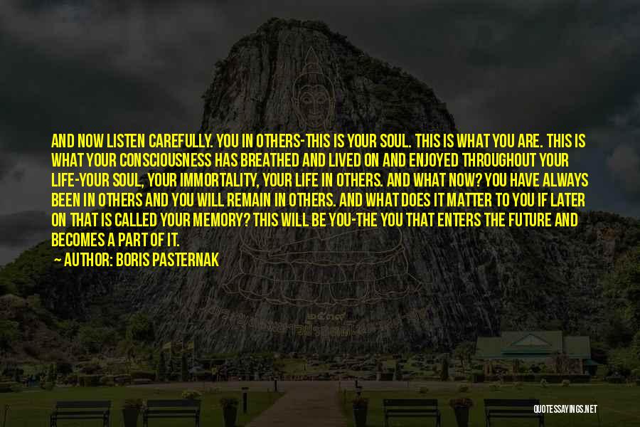 Boris Pasternak Quotes: And Now Listen Carefully. You In Others-this Is Your Soul. This Is What You Are. This Is What Your Consciousness