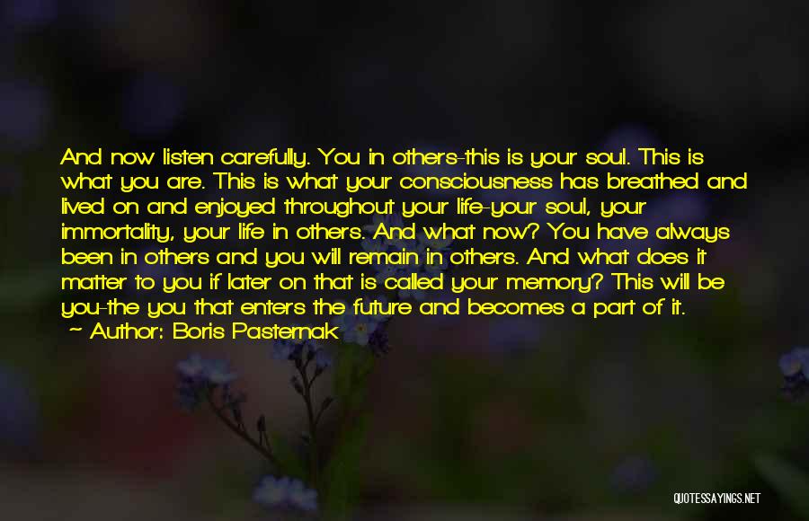 Boris Pasternak Quotes: And Now Listen Carefully. You In Others-this Is Your Soul. This Is What You Are. This Is What Your Consciousness