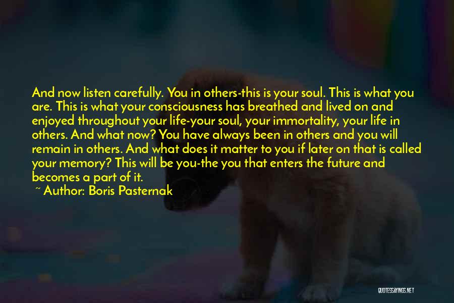 Boris Pasternak Quotes: And Now Listen Carefully. You In Others-this Is Your Soul. This Is What You Are. This Is What Your Consciousness