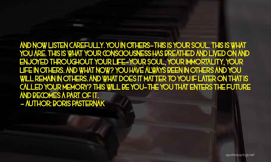Boris Pasternak Quotes: And Now Listen Carefully. You In Others-this Is Your Soul. This Is What You Are. This Is What Your Consciousness
